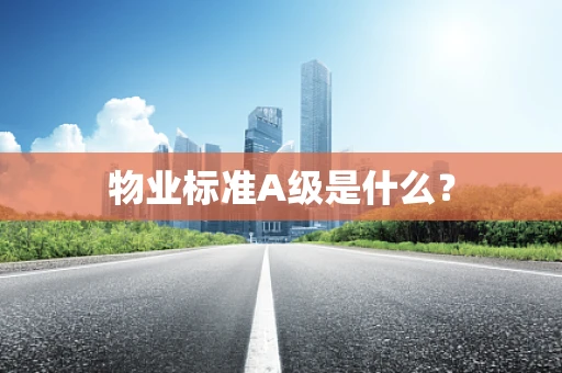 物业标准A级是什么？