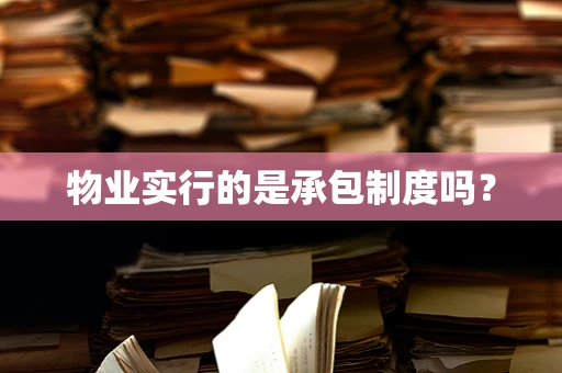 物业实行的是承包制度吗？