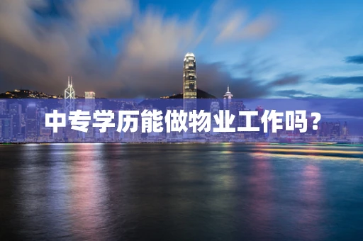 中专学历能做物业工作吗？