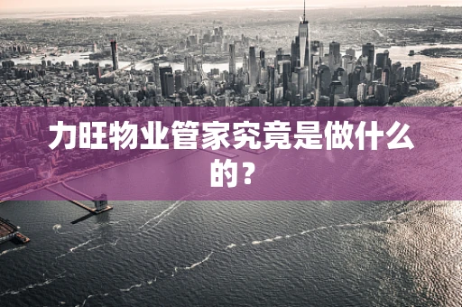 力旺物业管家究竟是做什么的？