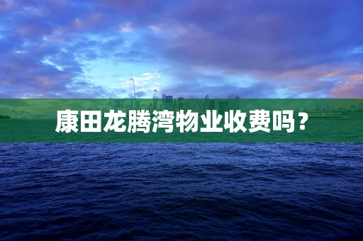 康田龙腾湾物业收费吗？
