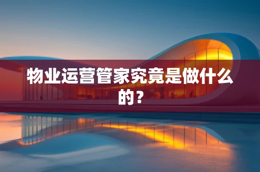 物业运营管家究竟是做什么的？