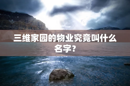 三维家园的物业究竟叫什么名字？
