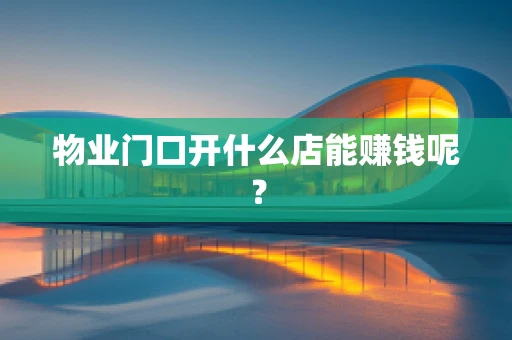 物业门口开什么店能赚钱呢？