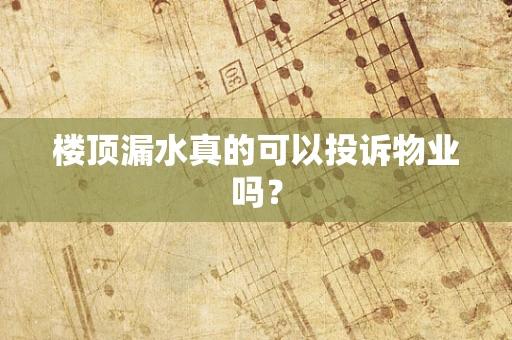 楼顶漏水真的可以投诉物业吗？