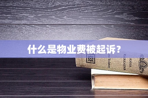 什么是物业费被起诉？