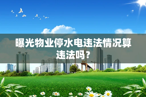 曝光物业停水电违法情况算违法吗？
