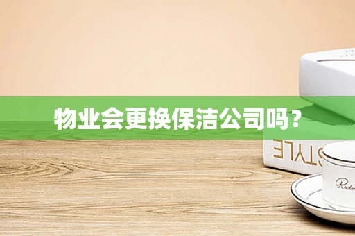 物业会更换保洁公司吗？