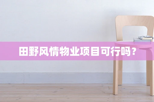 田野风情物业项目可行吗？