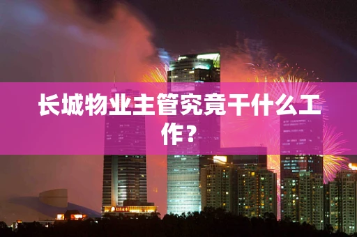 长城物业主管究竟干什么工作？