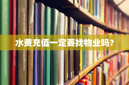 水费充值一定要找物业吗？