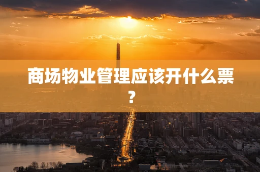 商场物业管理应该开什么票？