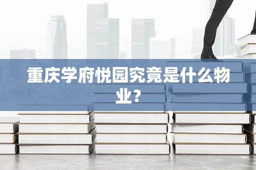 重庆学府悦园究竟是什么物业？