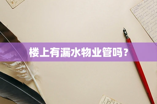 楼上有漏水物业管吗？