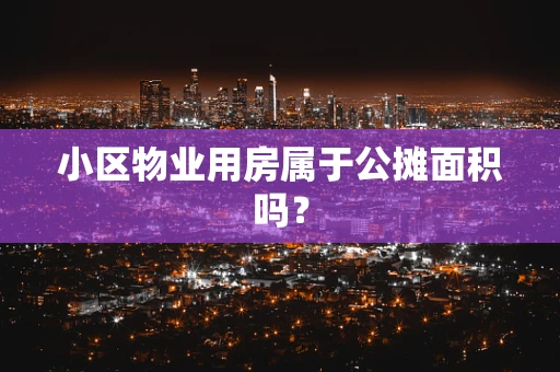 小区物业用房属于公摊面积吗？