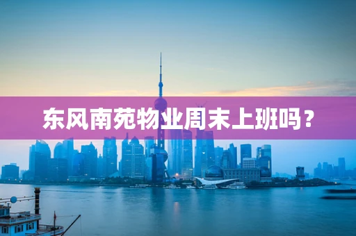 东风南苑物业周末上班吗？