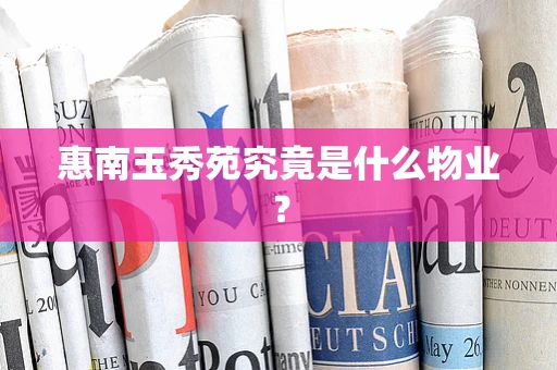 惠南玉秀苑究竟是什么物业？