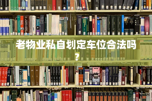 老物业私自划定车位合法吗？