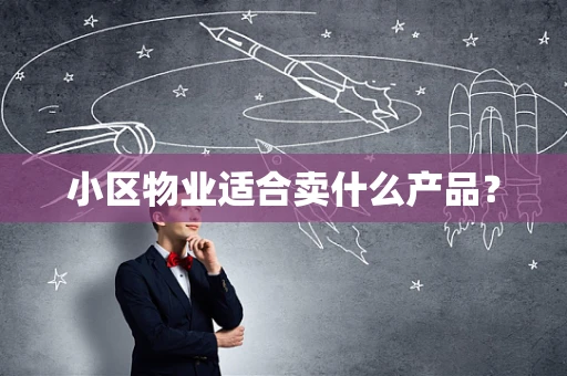 小区物业适合卖什么产品？