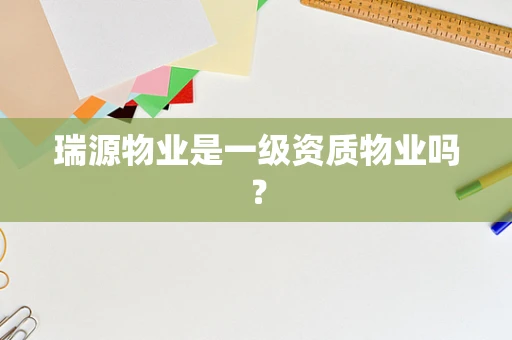 瑞源物业是一级资质物业吗？