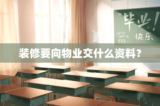 装修要向物业交什么资料？