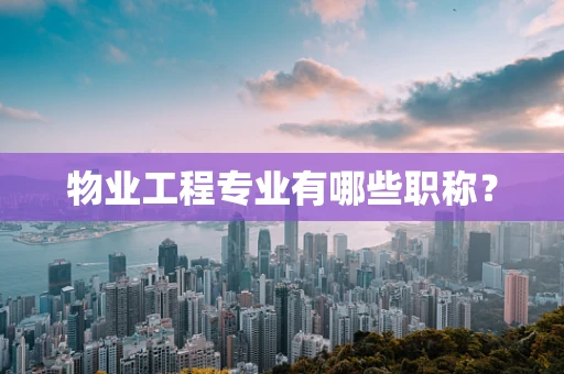 物业工程专业有哪些职称？