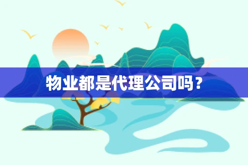 物业都是代理公司吗？