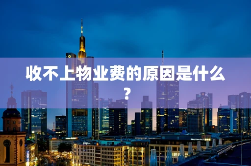 收不上物业费的原因是什么？