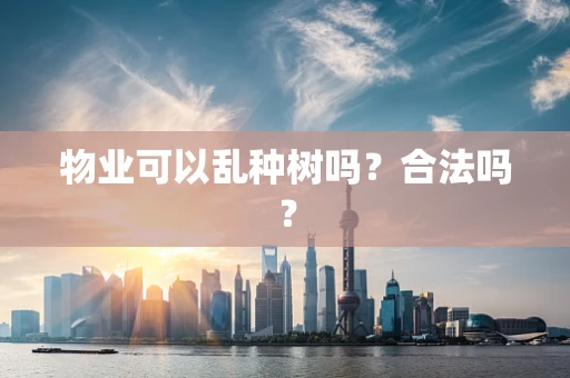 物业可以乱种树吗？合法吗？