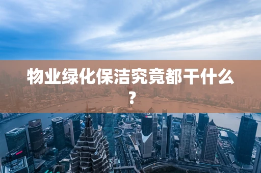 物业绿化保洁究竟都干什么？