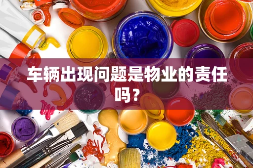 车辆出现问题是物业的责任吗？
