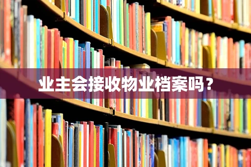 业主会接收物业档案吗？