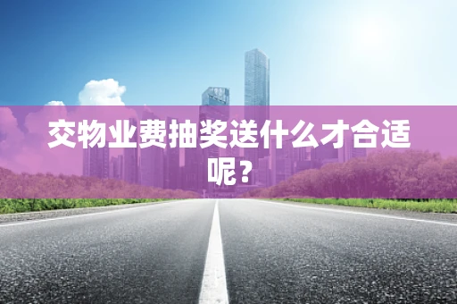 交物业费抽奖送什么才合适呢？