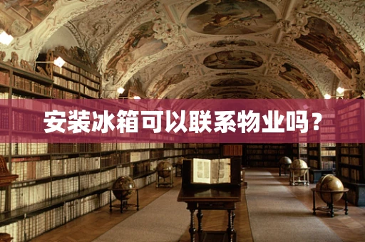 安装冰箱可以联系物业吗？