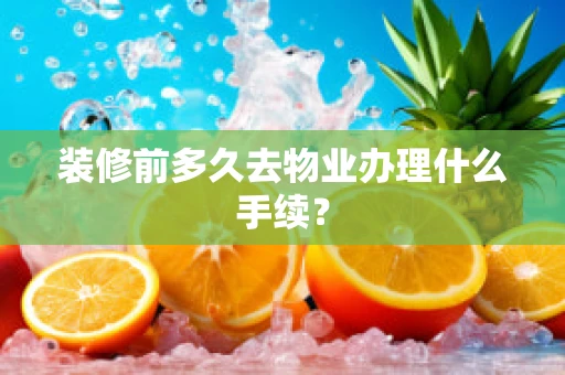 装修前多久去物业办理什么手续？