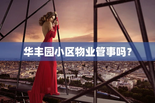 华丰园小区物业管事吗？