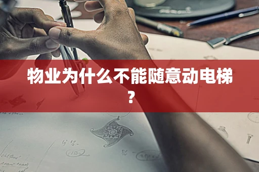 物业为什么不能随意动电梯？