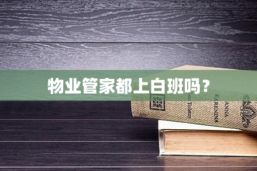 物业管家都上白班吗？