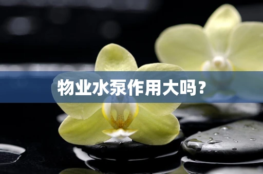 物业水泵作用大吗？