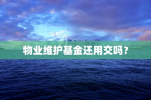 物业维护基金还用交吗？
