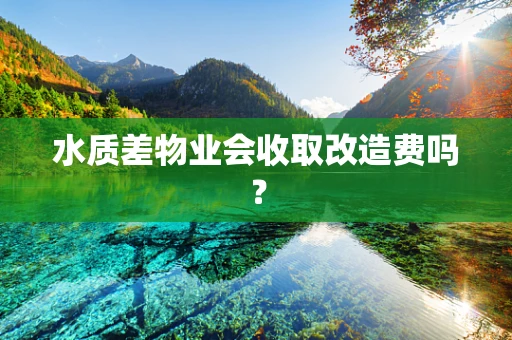 水质差物业会收取改造费吗？