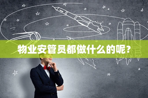物业安管员都做什么的呢？