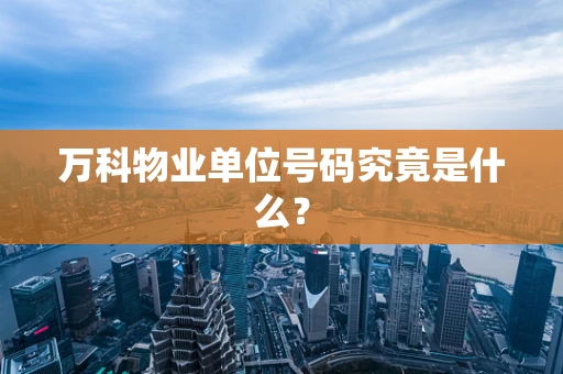 万科物业单位号码究竟是什么？