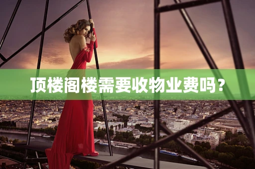 顶楼阁楼需要收物业费吗？