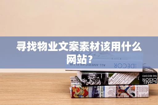 寻找物业文案素材该用什么网站？