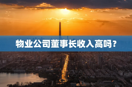 物业公司董事长收入高吗？