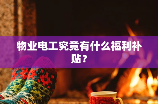 物业电工究竟有什么福利补贴？