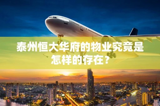 泰州恒大华府的物业究竟是怎样的存在？