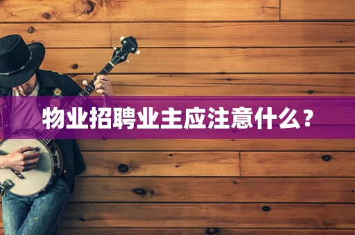 物业招聘业主应注意什么？