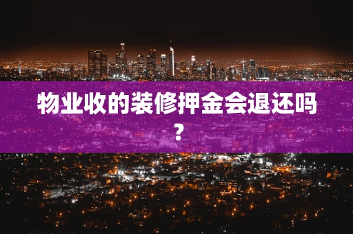 物业收的装修押金会退还吗？